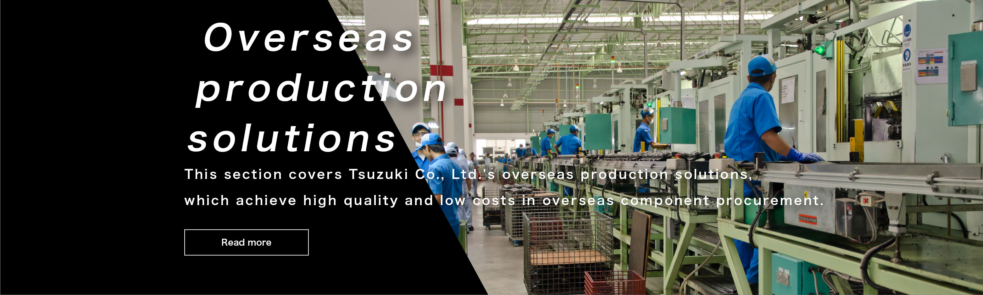 Overseas production solutions This section covers Tsuzuki Co., Ltd.'s overseas production solutions, which achieve high quality and low costs in overseas component procurement.